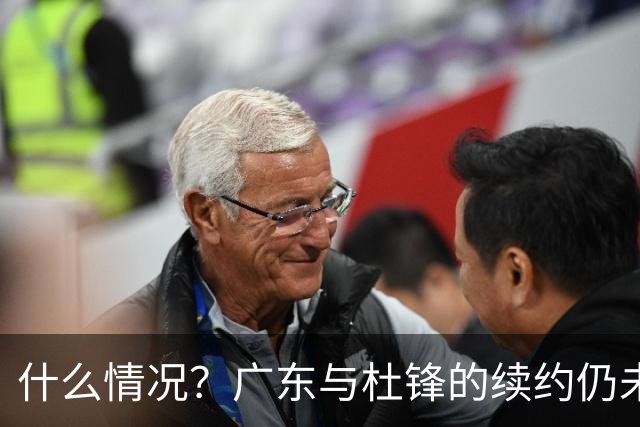 什么情况？广东与杜锋的续约仍未进展，身兼数职还是太忙了！