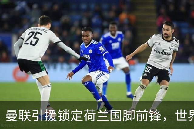 曼联引援锁定荷兰国脚前锋，世界杯3场3球，将成锋线支点完美答案