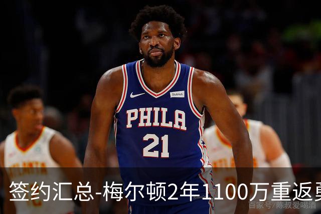 签约汇总-梅尔顿2年1100万重返勇士 哈里斯加盟马刺