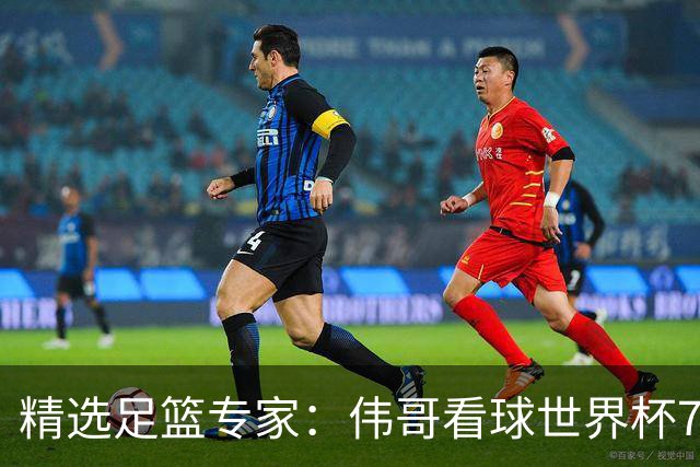 精选足篮专家：伟哥看球世界杯7连红+长线12中11